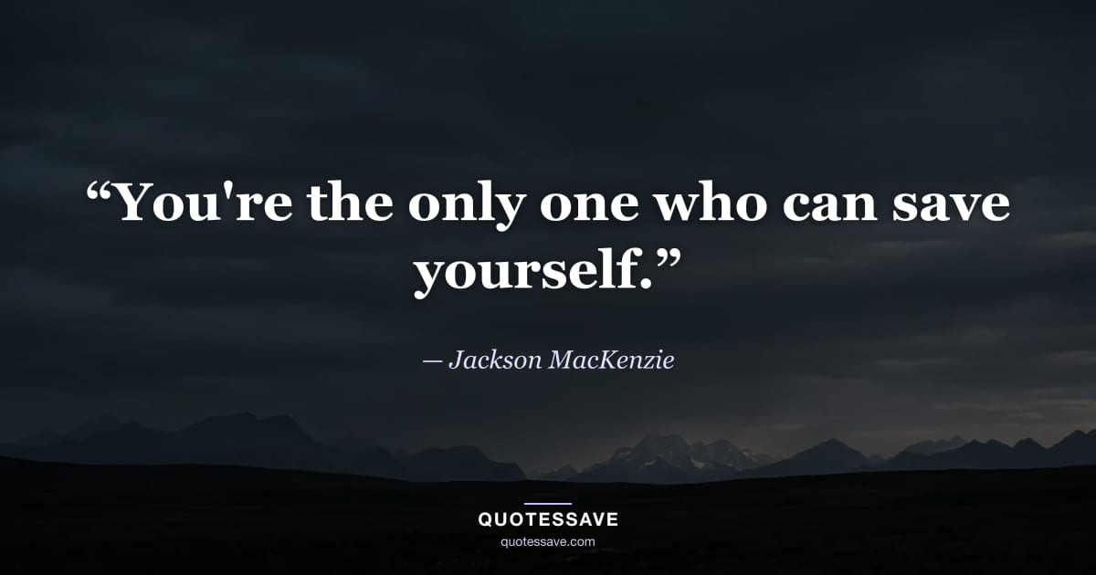 “You're the only one who can save yourself.” — Jackson MacKenzie