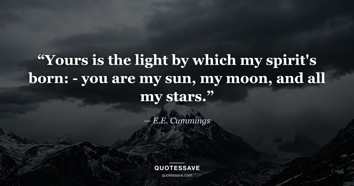 “Yours is the light by which my spirit's born: - you are my sun, my moon, and all my stars.” — E.E. Cummings