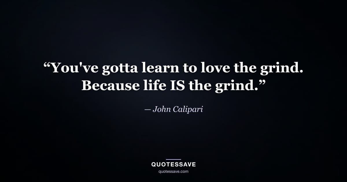 “You've gotta learn to love the grind. Because life IS the grind.” — John Calipari